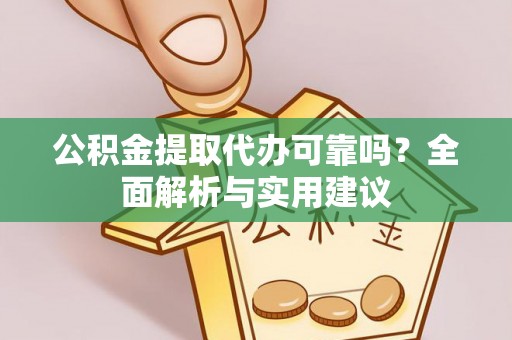 阿克塞公积金提取代办可靠吗？全面解析与实用建议