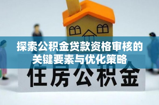 阿克塞探索公积金贷款资格审核的关键要素与优化策略