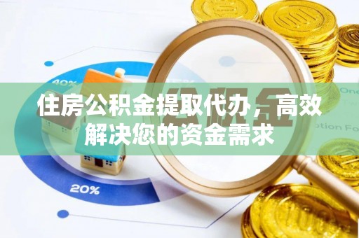 阿克塞住房公积金提取代办，高效解决您的资金需求