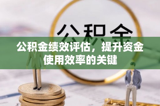 阿克塞公积金绩效评估，提升资金使用效率的关键