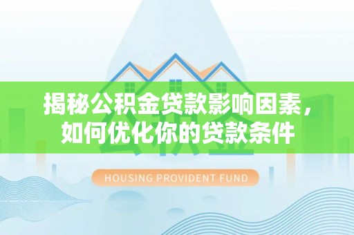 阿克塞揭秘公积金贷款影响因素，如何优化你的贷款条件