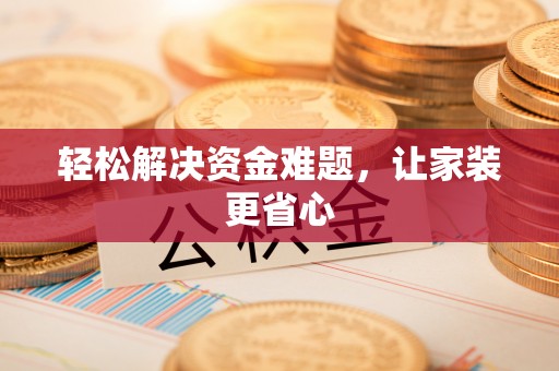 阿克塞轻松解决资金难题，让家装更省心