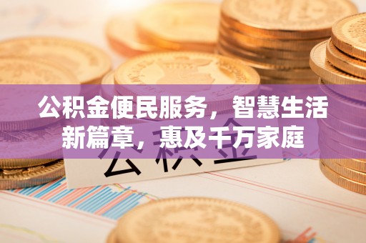 阿克塞公积金便民服务，智慧生活新篇章，惠及千万家庭