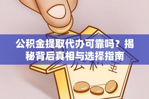 阿克塞公积金提取代办可靠吗？揭秘背后真相与选择指南