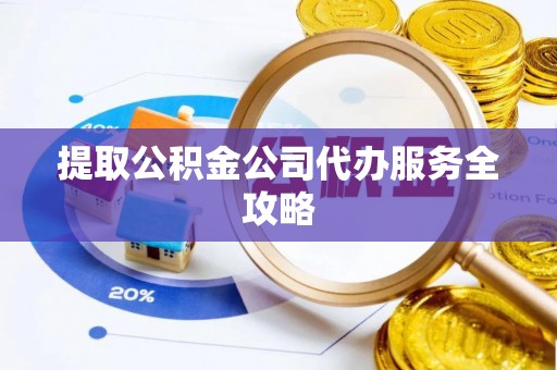 阿克塞提取公积金公司代办服务全攻略