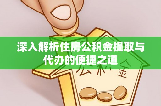 阿克塞深入解析住房公积金提取与代办的便捷之道