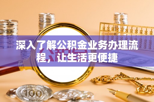 阿克塞深入了解公积金业务办理流程，让生活更便捷
