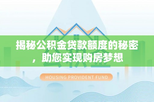 阿克塞揭秘公积金贷款额度的秘密，助您实现购房梦想