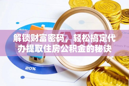 阿克塞解锁财富密码，轻松搞定代办提取住房公积金的秘诀