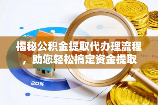 阿克塞揭秘公积金提取代办理流程，助您轻松搞定资金提取