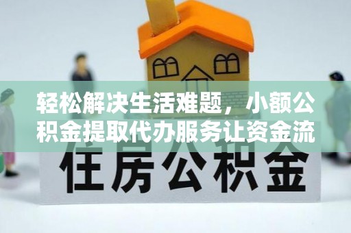 阿克塞轻松解决生活难题，小额公积金提取代办服务让资金流动更便捷