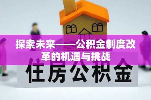 阿克塞探索未来——公积金制度改革的机遇与挑战