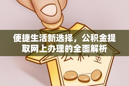 阿克塞便捷生活新选择，公积金提取网上办理的全面解析