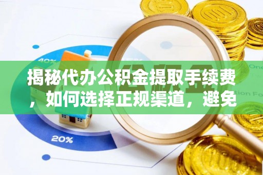 阿克塞揭秘代办公积金提取手续费，如何选择正规渠道，避免上当受骗