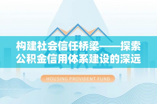 阿克塞构建社会信任桥梁——探索公积金信用体系建设的深远意义