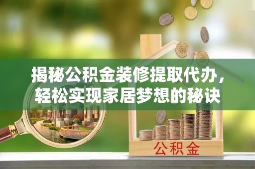 阿克塞揭秘公积金装修提取代办，轻松实现家居梦想的秘诀