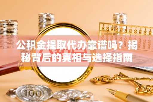 阿克塞公积金提取代办靠谱吗？揭秘背后的真相与选择指南