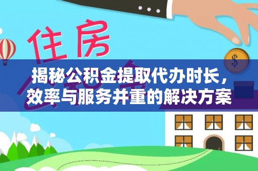 阿克塞揭秘公积金提取代办时长，效率与服务并重的解决方案