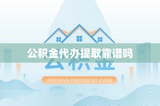 阿克塞公积金代办提取靠谱吗