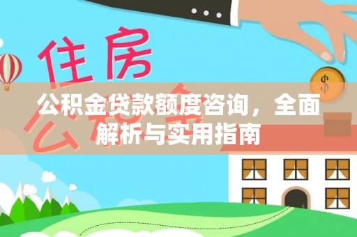 阿克塞公积金贷款额度咨询，全面解析与实用指南