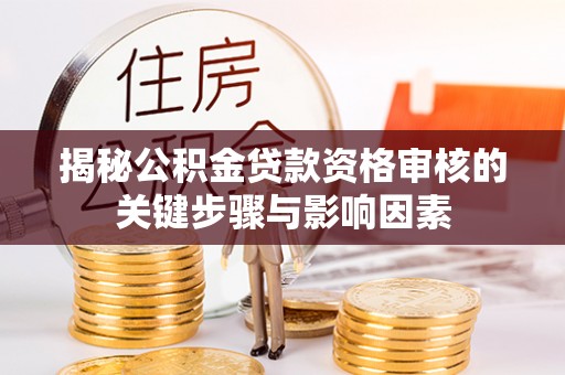 阿克塞揭秘公积金贷款资格审核的关键步骤与影响因素