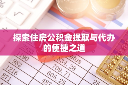 阿克塞探索住房公积金提取与代办的便捷之道
