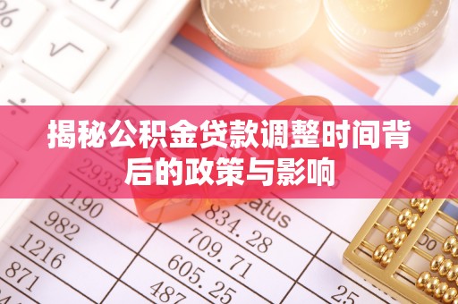 阿克塞揭秘公积金贷款调整时间背后的政策与影响