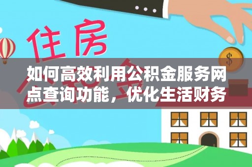 阿克塞如何高效利用公积金服务网点查询功能，优化生活财务管理