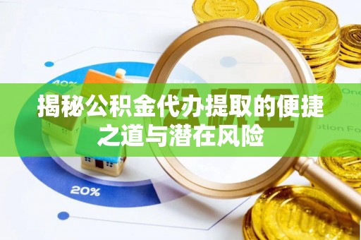 阿克塞揭秘公积金代办提取的便捷之道与潜在风险