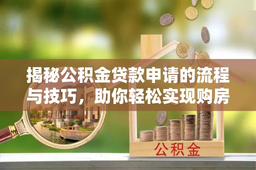 阿克塞揭秘公积金贷款申请的流程与技巧，助你轻松实现购房梦