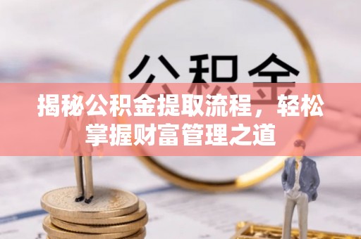 阿克塞揭秘公积金提取流程，轻松掌握财富管理之道