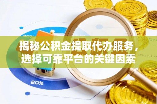 阿克塞揭秘公积金提取代办服务，选择可靠平台的关键因素
