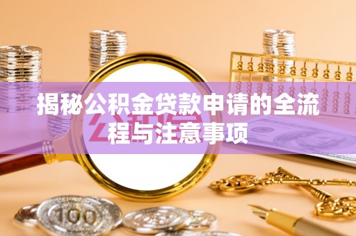 阿克塞揭秘公积金贷款申请的全流程与注意事项