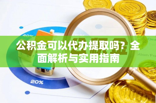 阿克塞公积金可以代办提取吗？全面解析与实用指南