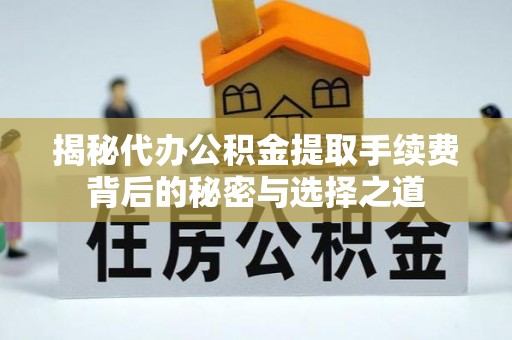 阿克塞揭秘代办公积金提取手续费背后的秘密与选择之道