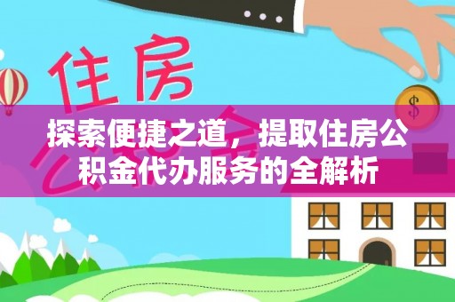 阿克塞探索便捷之道，提取住房公积金代办服务的全解析
