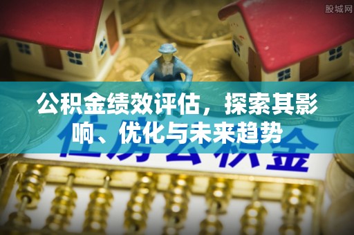 阿克塞公积金绩效评估，探索其影响、优化与未来趋势