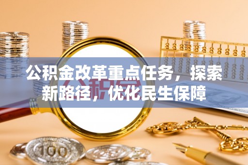 阿克塞公积金改革重点任务，探索新路径，优化民生保障