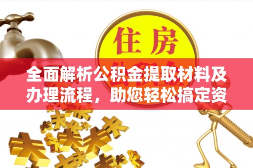 阿克塞全面解析公积金提取材料及办理流程，助您轻松搞定资金提取