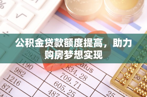 阿克塞公积金贷款额度提高，助力购房梦想实现