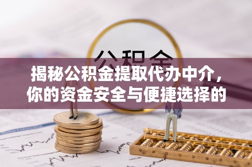 阿克塞揭秘公积金提取代办中介，你的资金安全与便捷选择的平衡点