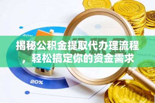 阿克塞揭秘公积金提取代办理流程，轻松搞定你的资金需求