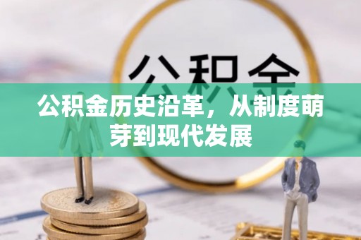阿克塞公积金历史沿革，从制度萌芽到现代发展