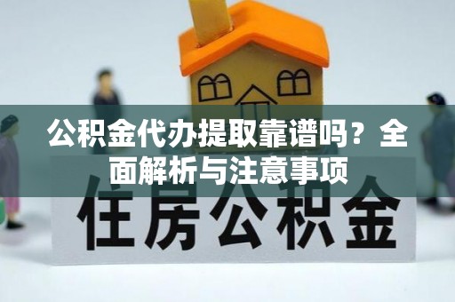 阿克塞公积金代办提取靠谱吗？全面解析与注意事项