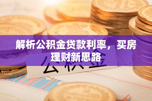 阿克塞解析公积金贷款利率，买房理财新思路