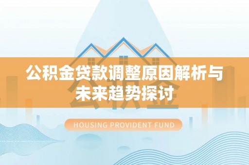 阿克塞公积金贷款调整原因解析与未来趋势探讨