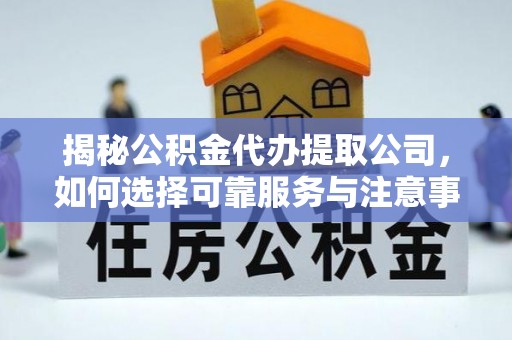 阿克塞揭秘公积金代办提取公司，如何选择可靠服务与注意事项