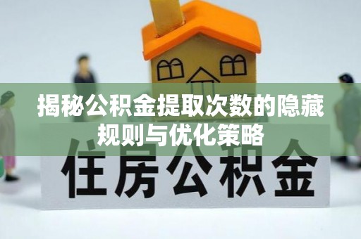 阿克塞揭秘公积金提取次数的隐藏规则与优化策略
