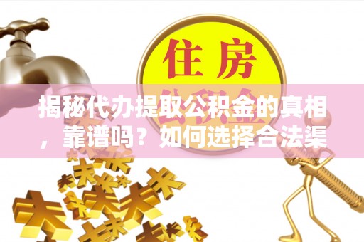 阿克塞揭秘代办提取公积金的真相，靠谱吗？如何选择合法渠道