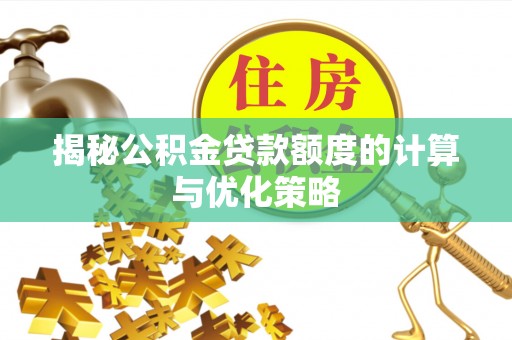 阿克塞揭秘公积金贷款额度的计算与优化策略